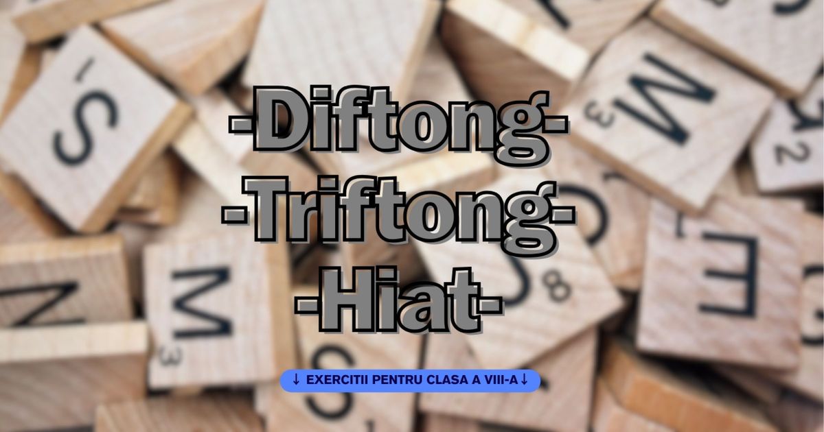 Diftong, triftong, hiat. Exercitii de Fonetica si vocabular pentru clasa a VIII-a